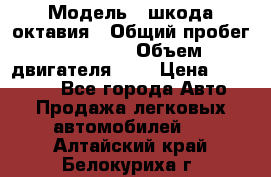  › Модель ­ шкода октавия › Общий пробег ­ 85 000 › Объем двигателя ­ 1 › Цена ­ 510 000 - Все города Авто » Продажа легковых автомобилей   . Алтайский край,Белокуриха г.